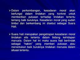 Pengertian moral adalah mengacu kepada akhlak yang sesuai dengan peraturan sosial, atau menyangkut hukum atau adat kebiasaan yang mengatur tingkah laku. Moralitas A Kesadaran Moral Ppt Download