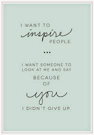 I Want To Inspire People I Want Someone To Say Because Of You I Didn T Give Up Motivational Quotes Words Me Quotes