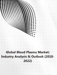 Global Blood Plasma Market Industry Analysis Outlook 2018 2022