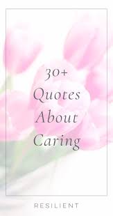 30 Quotes About Caring Resilient Caring Care Quotes Quote Inspirational Inspiration Care Quotes Caring Quotes For Him Inspirational Quotes Motivation