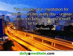 Meditation Quote 3 You Should Sit In Meditation For Twenty Minutes Every Day Unless You Re Too Busy Then You Should Sit For An Hour Zen Proverb Dailymeditate Com