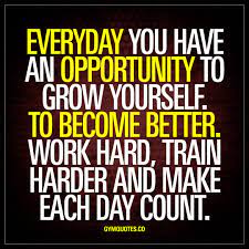 Everyday You Have An Opportunity To Grow Yourself To Become Better Work Hard Train Harder And Make Ea Fitness Motivation Quotes Gym Quote Quotes To Live By