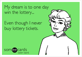My Dream Is To One Day Win The Lottery Even Though I Never Buy Lottery Tickets Funny Quotes Ecards Funny Words