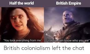 Just scene from avenger endgame Half The World British Empire You Took Everything From Me I Dontleven Know Who You Are British Colonialism Left The Chat Empire Meme On Astrologymemes Com