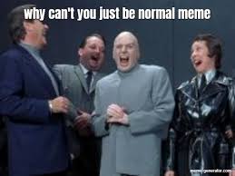 By themobas follow 4 more memes. Why Can T You Just Be Normal Meme Meme Generator