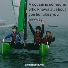 Celebrate your cousins with these cousin quotes, funny sayings, and poems. Quote About Cousin Cousin Quotes Best Cousin Quotes Describe Your Best Friend