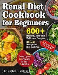 Renal diets that you will love! Renal Diet Cookbook For Beginners 600 Healthy Easy And Delicious Recipes 28 Day Handpicked Diet Meal Plan 5 Proven Tips For Success Lose Up To 20 Pounds In Just 3 Weeks Mullins Christopher