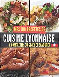 Mes 100 Recettes De Cuisine Lyonnaise A Completer Cuisiner Et Savourer Carnet Livre Et Cahier De Cuisine A Ecrire Remplir Completer S Food Beef Chicken