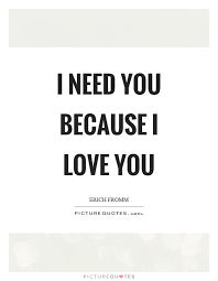 I Need You Because I Love You | Picture Quotes