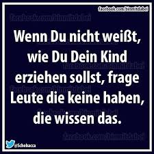 Wenn Du Nicht Weisst Wie Du Dein Kind Erziehen Sollst Frage Leute Die Keine Haben Die Wissen Das Lustige Spruche Witzige Spruche Spruche