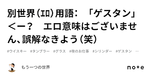別世界（ｴﾛ）用語： 「ゲスタン」 ＜ー？ エロ意味はございません、誤解なきよう（笑）｜もう一つの世界