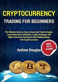 While this strategy will help you to learn the basics of trading in the crypto market, it is Cryptocurrency Trading For Beginners The Ultimate Guide On How To Invest And Trade In Crypto Learn Easly Basic Definitions Crypto Exchanges And Right Investment Strategy To Start Making Money Douglas Andrew Ebook