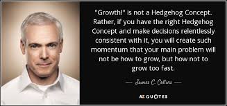 The fox has many tricks. James C Collins Quote Growth Is Not A Hedgehog Concept Rather If You Have