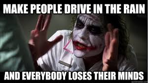 Make People Drive In The Rain And Everybody Loses Their Minds Joker Mind Loss Quickmeme
