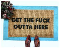 Get The Fuck Outta Here Funny Go Away Doormat Damn Good Doormats Therfore he decides to attempt to write, direct, and star in a feature film, all from his apartment.