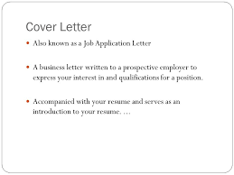 The letter of application is intended to provide detailed information on why you are are a qualified candidate for the job. Cover Letters Cover Letter Also Known As A Job Application Letter A Business Letter Written To A Prospective Employer To Express Your Interest In And Ppt Download