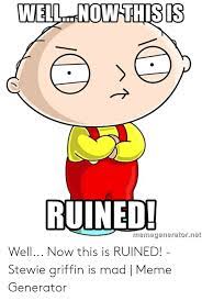 He has apparently developed a method of curing this as he keeps the phone number of an acupuncturist ready in his pocket, in stewie kills lois stewie asks brian oh god, i've really screwed myself up here. Ruined Menegeneratornet Well Now This Is Ruined Stewie Griffin Is Mad Meme Generator Meme On Me Me