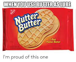A sexual method, where the male ejaculates in the females anus, in which the female nutter butter. Whenyou Use Butteras Lube Sco Nutter Butter Real Peanut Butter I M Proud Of This One Reddit Meme On Me Me