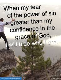 When My Fear Of The Power Of Sin Is Greater Than My Confidence In The Grace Of God I Will Hide Who I Am Quotes To Live By Spiritual Truth Inspirational
