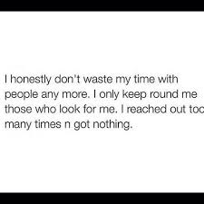 Maybe you would like to learn more about one of these? I Honestly Dont Waste My Time With People Anymore I Only Keep Round Me Those Who Look Fo Quotes Inspirational Positive Inspirational Quotes Quotes To Live By