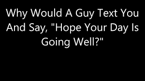 A bright new day is knocking at the door, to welcome your day with don't feel pressured or upset if things go wrong. Why Would A Guy Text You And Say Hope Your Day Is Going Well Youtube