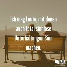 Ich Mag Leute Mit Denen Auch Total Sinnlose Unterhaltungen Sinn Machen Spruche Spruche Uber Freundschaft Und Freundschaftsspruche