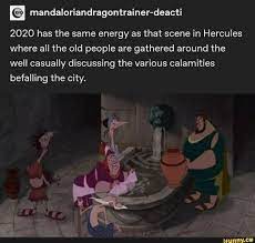 Mandaloriandragontrainer Deacti 2020 Has The Same Energy As That Scene In Hercules Where All The Old People Are Gathered Around The Well Casually Discussing The In 2021 Old People Old Things Calamity