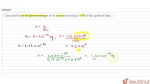 Calculating the de broglie wavelength of an electron equations and vocabulary de broglie wavelength equation: Calculate The De Broglie Wavelength Of An Electron Moving At 1 5 Of The Speed Of Light