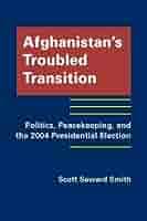 Afghanistan's Troubled Transition: Politics, Peacekeeping and the 2004  Presidential Election: Smith, Scott Seward: 9781935049364: Amazon.com: Books