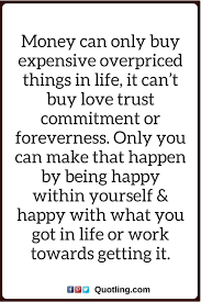 Maybe you would like to learn more about one of these? Get Inspired On Twitter Money And Happiness Quotes And Sayings Money Can Only Buy Expensive Overpriced Things In Life It Can T Buy Love Trust Commitment Or Foreverness Only You Can Make That