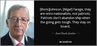 Best ★boris johnson★ quotes at quotes.as. Jean Claude Juncker Quote Boris Johnson Nigel Farage They Are Retro Nationalists Not Patriots Patriots Don T
