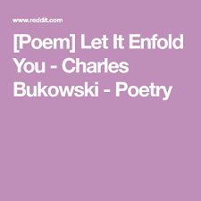Poem Let It Enfold You Charles Bukowski Poetry Bukowski Poems Charles Bukowski