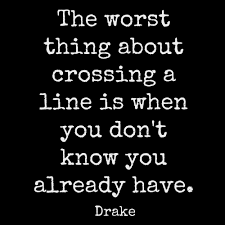 The Worst Thing About Crossing A Line Is When You Don T Know You Already Have Drake 4 3