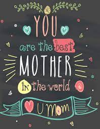 You Are The Best Mother In The World U Mom Mother S Day Journal Notebook To Write In For Mom Blank Journal A Thoughtful Gift For New Mothers Parents Write Memories Now Read