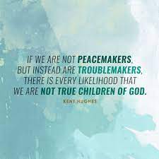What to say to a troublemaker. If We Are Not Peacemakers But Instead Are Troublemakers There Is Every Likelihood That We Are Not True Children Of Peacemaker Quotes Quotes Quotes About God