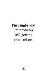  I M Single And I M Probably Still Getting Cheated On Im Single Quotes Cheating Boyfriend Quotes Boyfriend Quotes