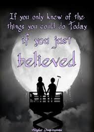 If You Only Knew Of The Things You Could Do Today If You Just Believed Higher Inspirations Likeable Quotes Inspirational Quotes Thoughts And Feelings