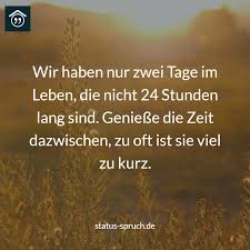 Wir Haben Nur Zwei Tage Im Leben Die Nicht 24 Stunden Lang Sind Geniesse Die Zeit Dazwischen Zu Oft Ist Sie Viel Spruche Spruche Fur Die Seele So Wahr Zitate