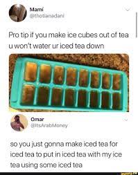 Pro Tip If You Make Ice Cubes Out Of Tea U Won T Water Ur Iced Tea Down So You Just Gonna Make Iced Tea For Iced Tea To Put In Iced Tea
