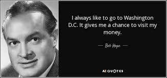 Much more quotes of washington below the page. Bob Hope Quote I Always Like To Go To Washington D C It Gives