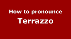 How to pronounce Terrazzo (Italian/Italy) - PronounceNames.com ...