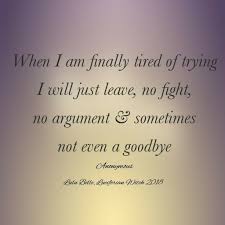 When I Am Finally Tired Of Trying I Will Just Leave No Fight No Argument Sometimes Not Even A Goodbye Anonymous Tired Of Trying Wisdom Quotes Words