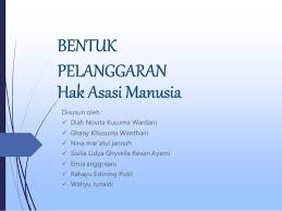 Hakikat hak asasi manusia sendiri adalah merupakan upaya menjaga keselamatan eksistensi manusia secara utuh melalui aksi keseimbangan antara kepentingan. Bentuk Pelanggaran Hak Asasi Manusia Ham