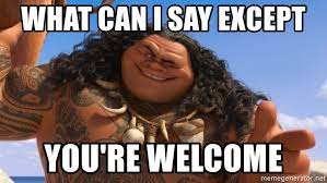 What Can I Say Except You Re Welcome Moana Maui Meme Generator