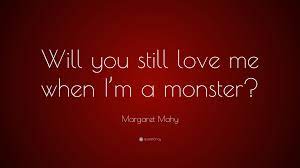 Margaret Mahy Quote Will You Still Love Me When I M A Monster