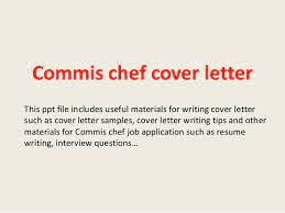 In particular, your knowledge of assisting head chefs by preparing ingredients should be a part of the cover letter. Commis Chef Cover Letter