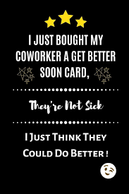 Rest and feel better soon get well card. I Just Bought My Coworker A Get Better Soon Card They Re Not Sick I Just Think They Could Do Better Novelty Funny Joke Gift Lined Notebook 6 X 9 Kaine Kai