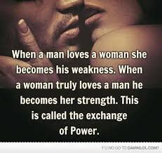 When A Man Loves A Woman She Becomes His Weakness When A Woman Truly Loves A Man He Becomes Her Strength This Is Called Exchange Of Power