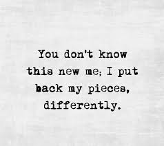 You Don T Know This New Me I Put Back My Pieces Differently Words Words Quotes Quotes