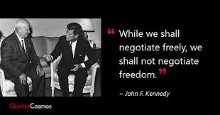 While we shall negotiate freely, we…” John F. Kennedy Quote